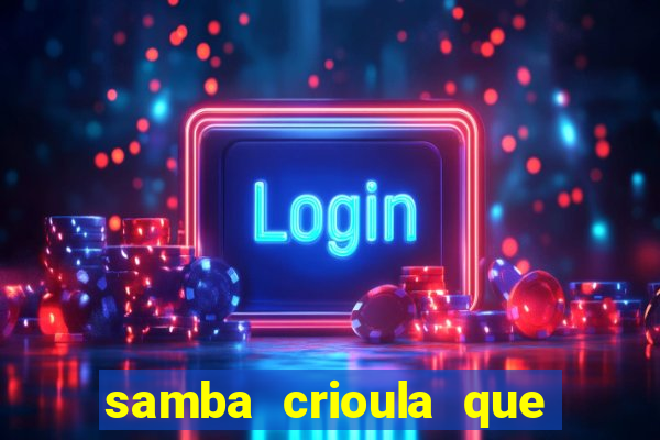 samba crioula que vem da bahia